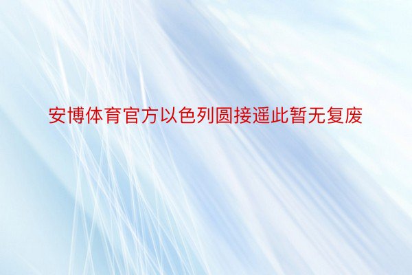 安博体育官方以色列圆接遥此暂无复废