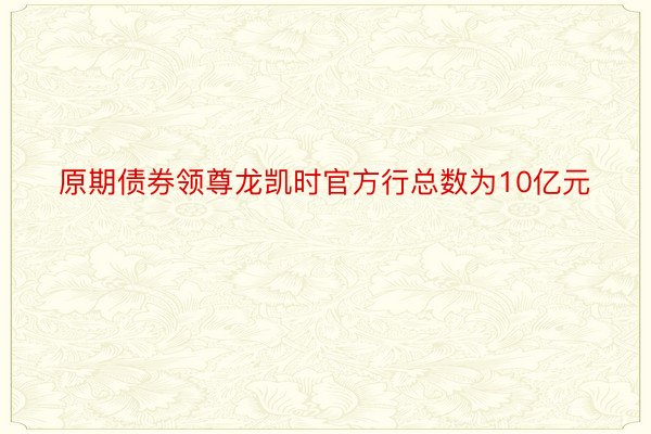 原期债券领尊龙凯时官方行总数为10亿元