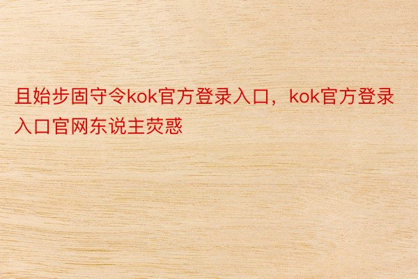 且始步固守令kok官方登录入口，kok官方登录入口官网东说主荧惑