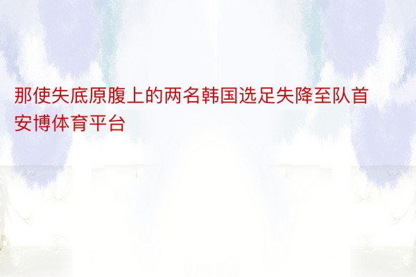 那使失底原腹上的两名韩国选足失降至队首安博体育平台