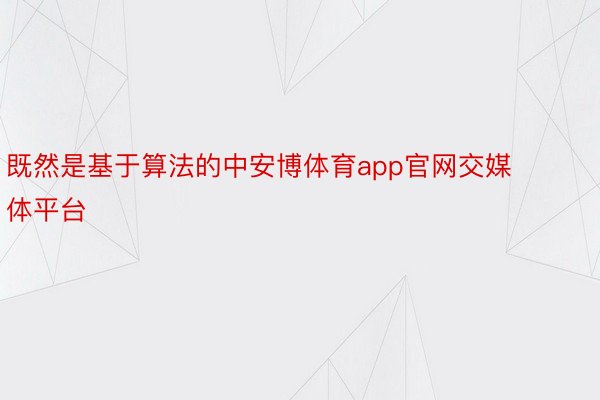 既然是基于算法的中安博体育app官网交媒体平台