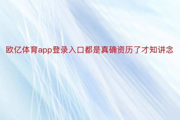 欧亿体育app登录入口都是真确资历了才知讲念