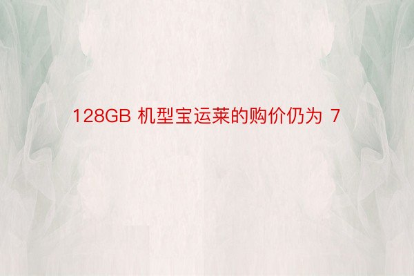 128GB 机型宝运莱的购价仍为 7