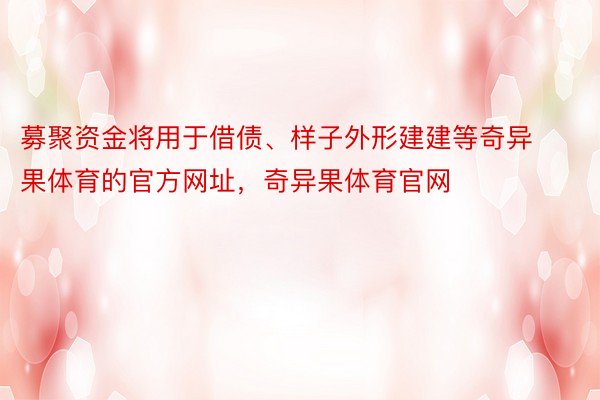 募聚资金将用于借债、样子外形建建等奇异果体育的官方网址，奇异果体育官网