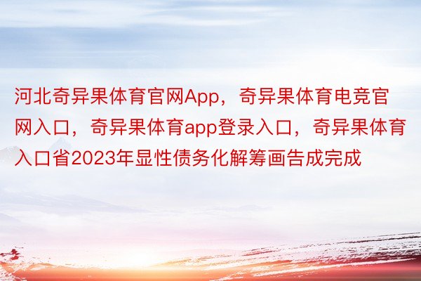 河北奇异果体育官网App，奇异果体育电竞官网入口，奇异果体育app登录入口，奇异果体育入口省2023年显性债务化解筹画告成完成