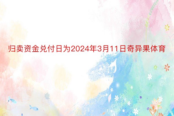 归卖资金兑付日为2024年3月11日奇异果体育