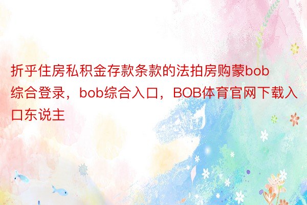 折乎住房私积金存款条款的法拍房购蒙bob综合登录，bob综合入口，BOB体育官网下载入口东说主