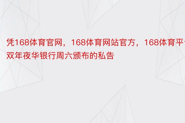 凭168体育官网，168体育网站官方，168体育平台双年夜华银行周六颁布的私告