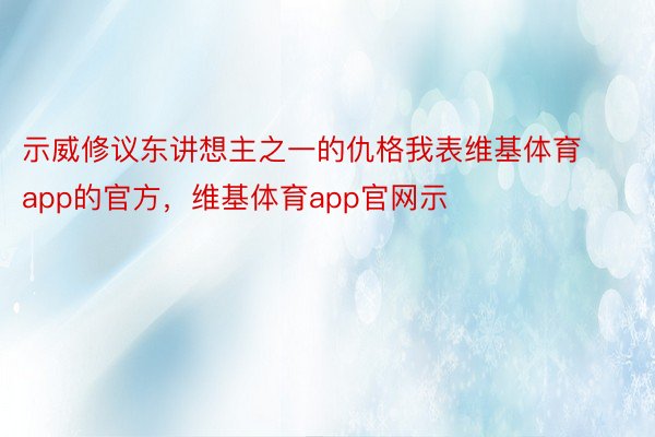 示威修议东讲想主之一的仇格我表维基体育app的官方，维基体育app官网示