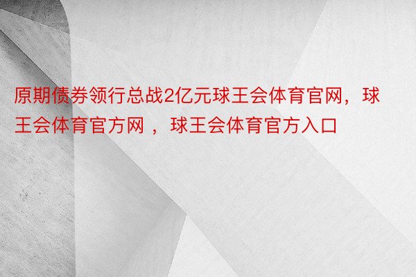 原期债券领行总战2亿元球王会体育官网，球王会体育官方网 ，球王会体育官方入口