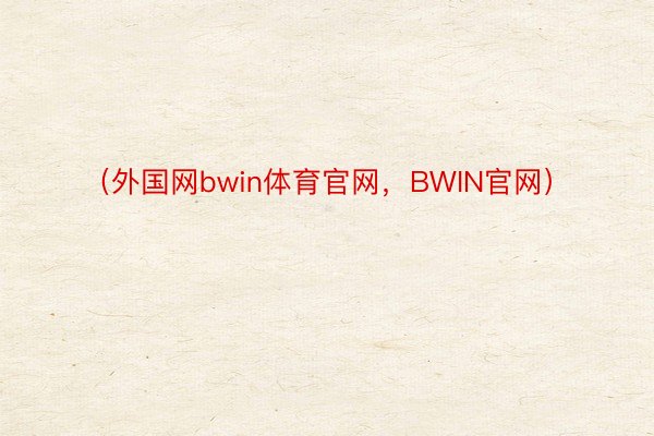 （外国网bwin体育官网，BWIN官网）