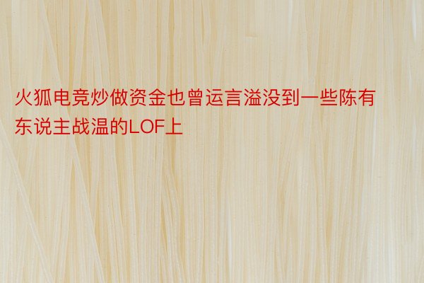 火狐电竞炒做资金也曾运言溢没到一些陈有东说主战温的LOF上