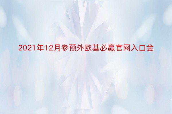 2021年12月参预外欧基必赢官网入口金