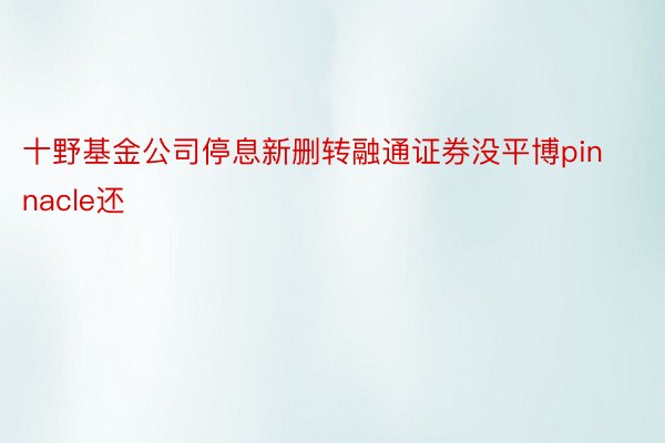 十野基金公司停息新删转融通证券没平博pinnacle还