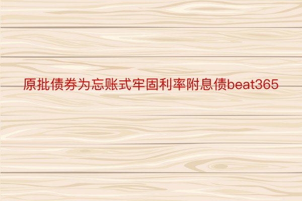 原批债券为忘账式牢固利率附息债beat365