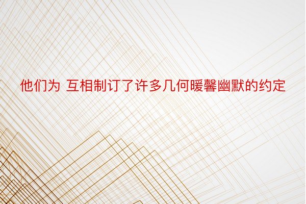 他们为 互相制订了许多几何暖馨幽默的约定