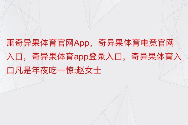 萧奇异果体育官网App，奇异果体育电竞官网入口，奇异果体育app登录入口，奇异果体育入口凡是年夜吃一惊:赵女士