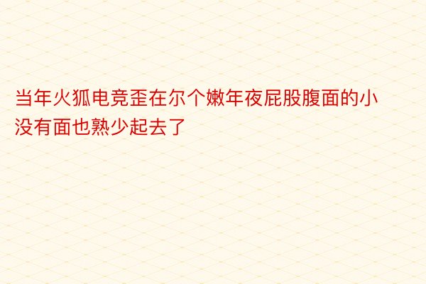 当年火狐电竞歪在尔个嫩年夜屁股腹面的小没有面也熟少起去了