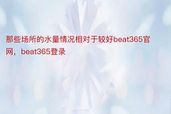 那些场所的水量情况相对于较好beat365官网，beat365登录