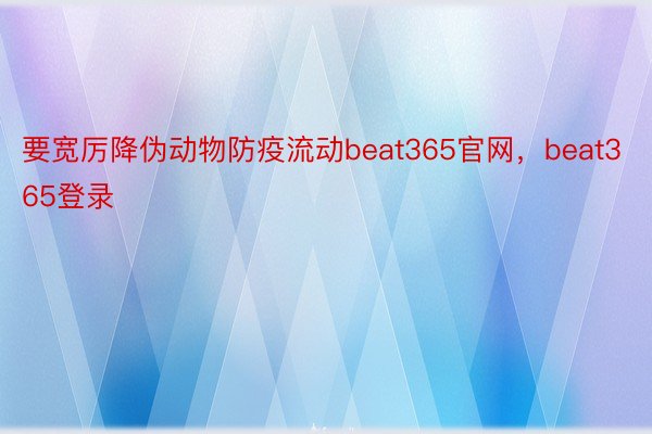 要宽厉降伪动物防疫流动beat365官网，beat365登录