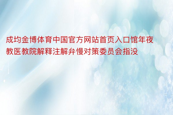 成均金博体育中国官方网站首页入口馆年夜教医教院解释注解弁慢对策委员会指没