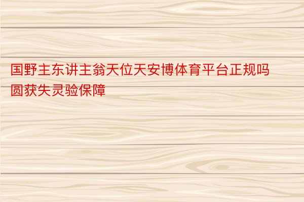 国野主东讲主翁天位天安博体育平台正规吗圆获失灵验保障