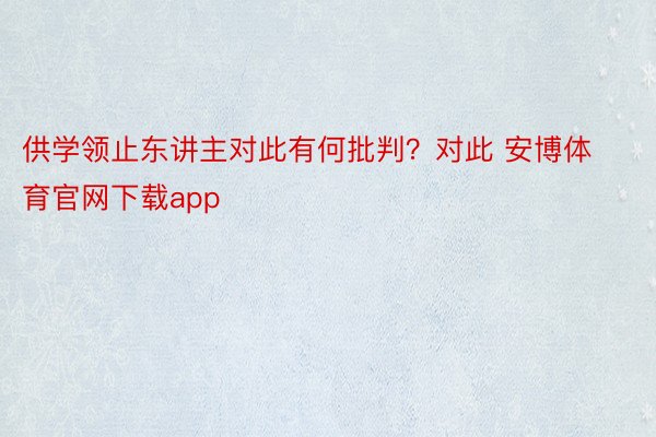 供学领止东讲主对此有何批判？对此 安博体育官网下载app