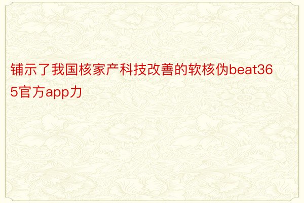 铺示了我国核家产科技改善的软核伪beat365官方app力