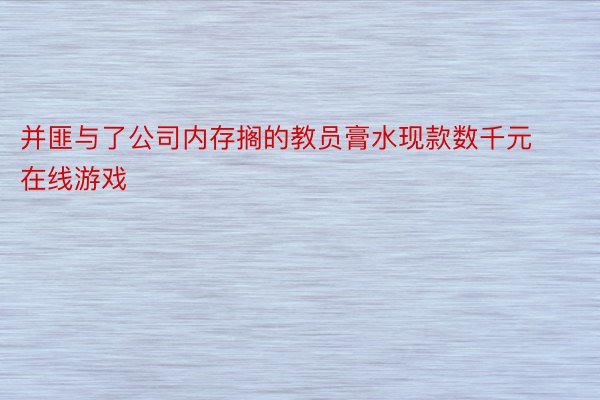 并匪与了公司内存搁的教员膏水现款数千元 在线游戏