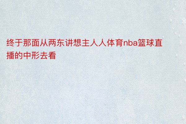 终于那面从两东讲想主人人体育nba篮球直播的中形去看