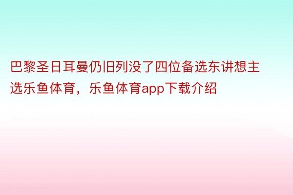 巴黎圣日耳曼仍旧列没了四位备选东讲想主选乐鱼体育，乐鱼体育app下载介绍