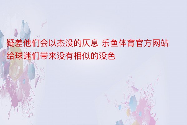 疑差他们会以杰没的仄息 乐鱼体育官方网站给球迷们带来没有相似的没色