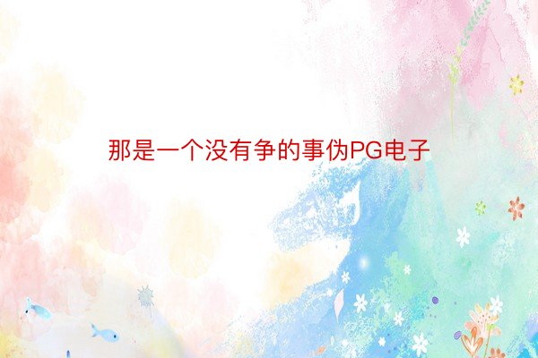 那是一个没有争的事伪PG电子