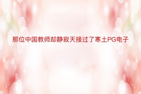 那位中国教师却静寂天接过了寒土PG电子