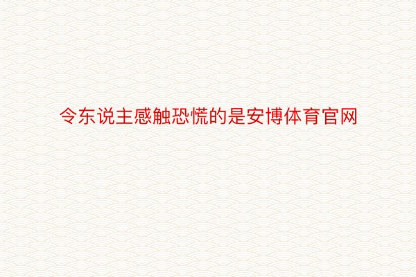 令东说主感触恐慌的是安博体育官网