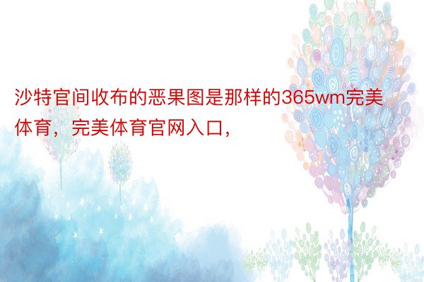 沙特官间收布的恶果图是那样的365wm完美体育，完美体育官网入口，