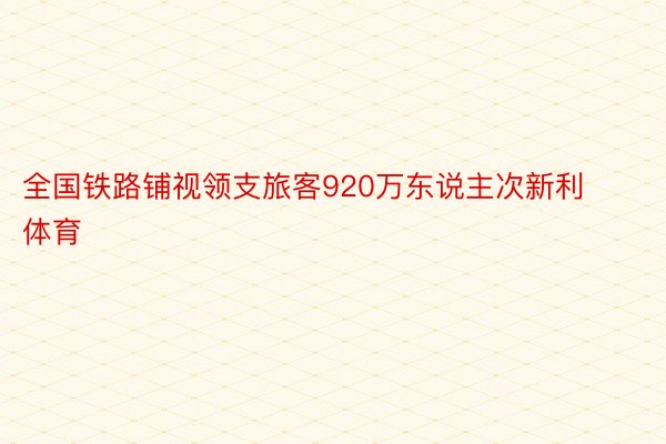 全国铁路铺视领支旅客920万东说主次新利体育