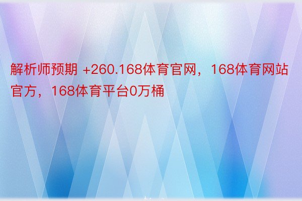 解析师预期 +260.168体育官网，168体育网站官方，168体育平台0万桶