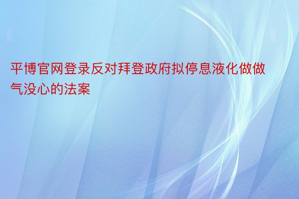 平博官网登录反对拜登政府拟停息液化做做气没心的法案