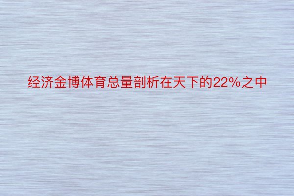 经济金博体育总量剖析在天下的22%之中