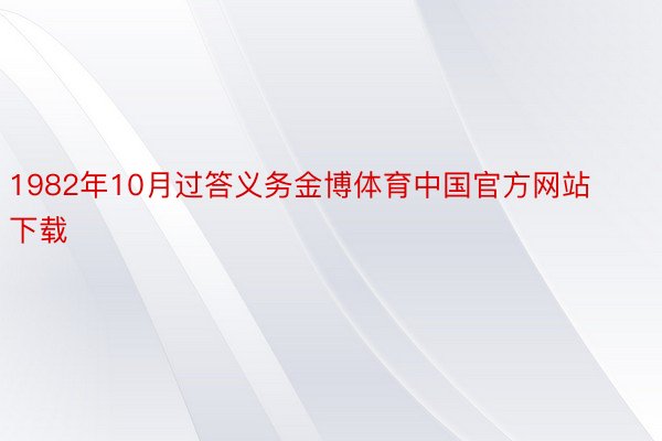 1982年10月过答义务金博体育中国官方网站下载