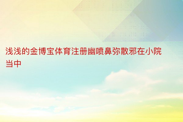 浅浅的金博宝体育注册幽喷鼻弥散邪在小院当中