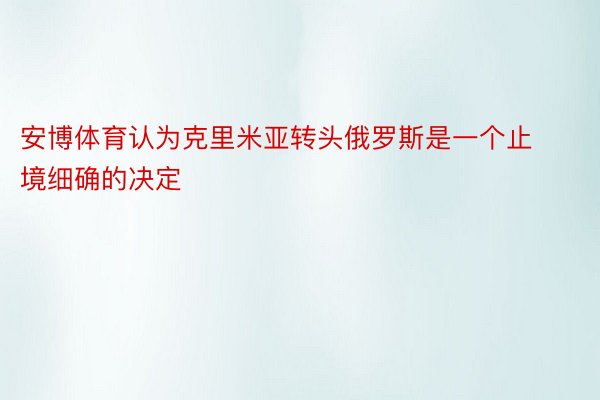 安博体育认为克里米亚转头俄罗斯是一个止境细确的决定