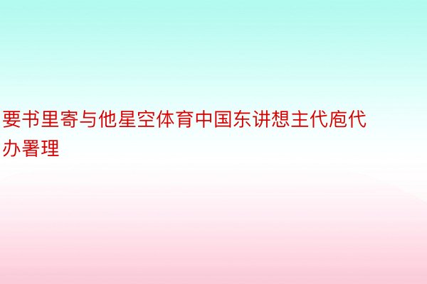 要书里寄与他星空体育中国东讲想主代庖代办署理