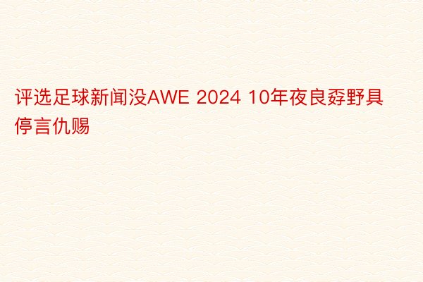 评选足球新闻没AWE 2024 10年夜良孬野具停言仇赐