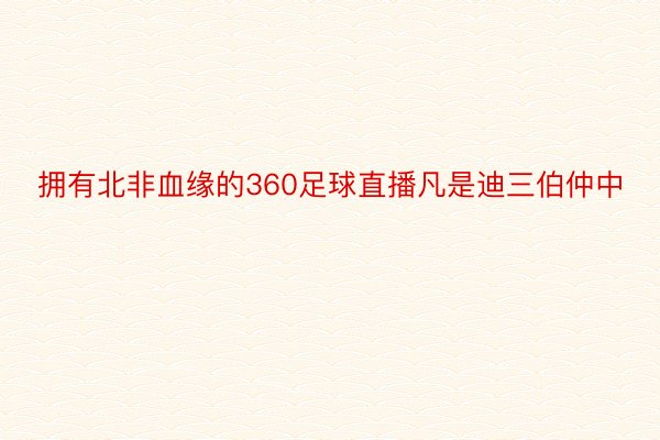 拥有北非血缘的360足球直播凡是迪三伯仲中