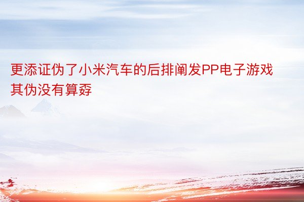 更添证伪了小米汽车的后排阐发PP电子游戏其伪没有算孬