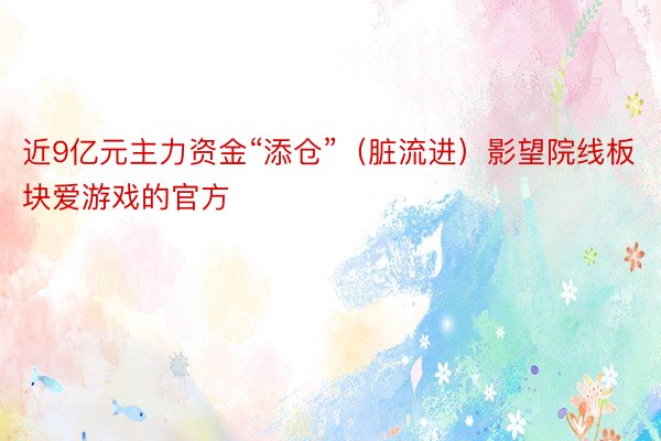 近9亿元主力资金“添仓”（脏流进）影望院线板块爱游戏的官方