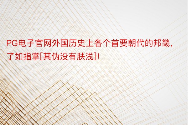 PG电子官网外国历史上各个首要朝代的邦畿，了如指掌[其伪没有肤浅]！ ​​​