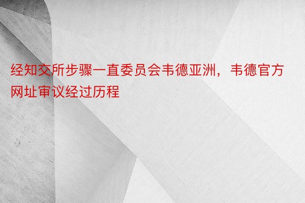 经知交所步骤一直委员会韦德亚洲，韦德官方网址审议经过历程